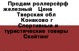 Продам роллерсёрф железный › Цена ­ 1 500 - Тверская обл., Конаково г. Спортивные и туристические товары » Скейтинг   